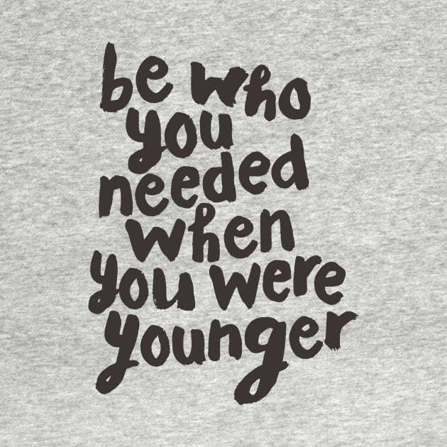 Be Who You Needed When You Were Younger by MotivatedType